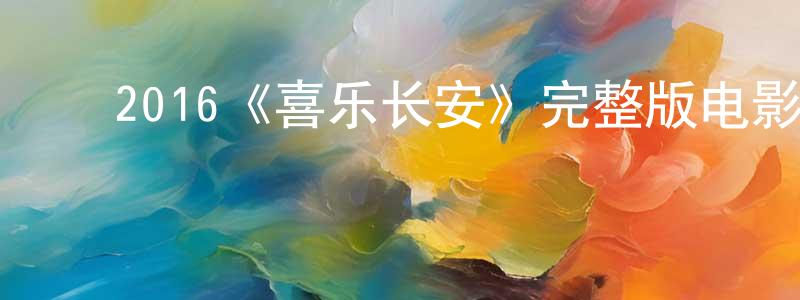 蔡东儒的动漫综艺大全,2016《喜乐长安》完整版电影/在线观看/百度云-美剧天堂
